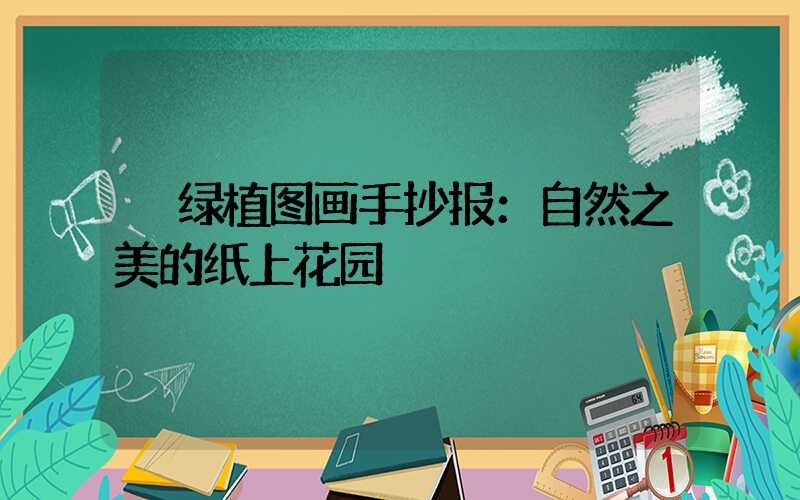  绿植图画手抄报：自然之美的纸上花园